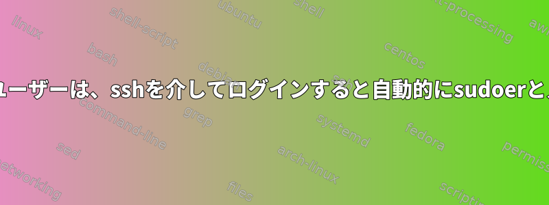 sudo以外のユーザーは、sshを介してログインすると自動的にsudoerと入力します。