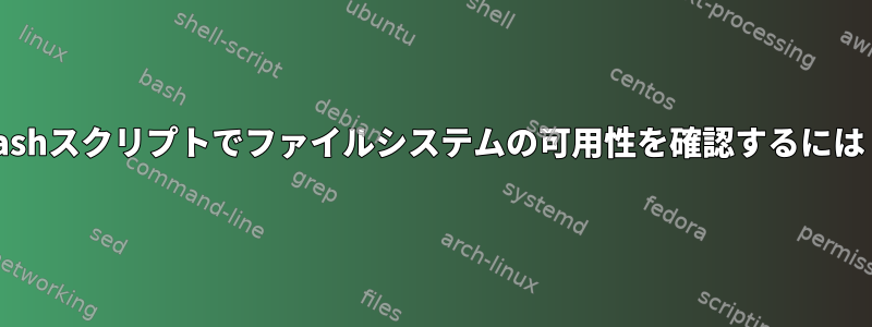 Bashスクリプトでファイルシステムの可用性を確認するには？