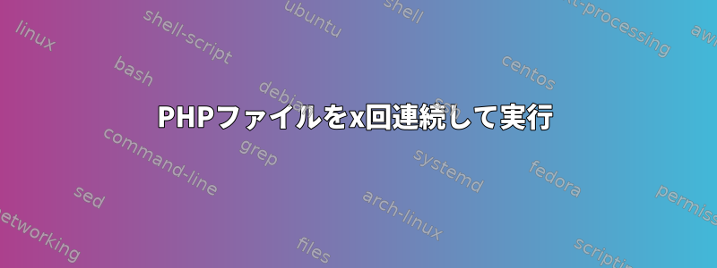 PHPファイルをx回連続して実行