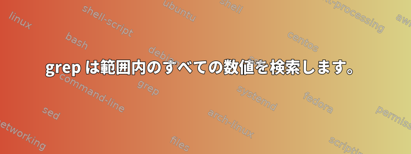 grep は範囲内のすべての数値を検索します。