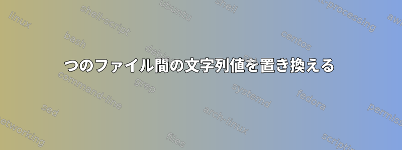 2つのファイル間の文字列値を置き換える