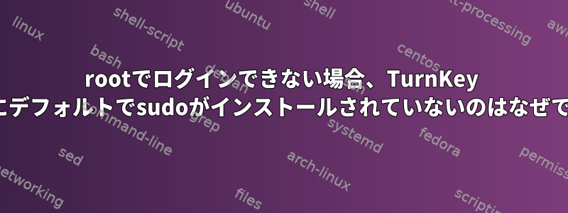 rootでログインできない場合、TurnKey Linuxにデフォルトでsudoがインストールされていないのはなぜですか？