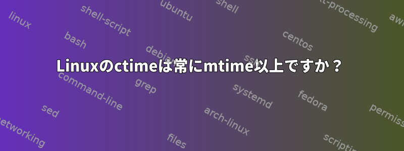 Linuxのctimeは常にmtime以上ですか？