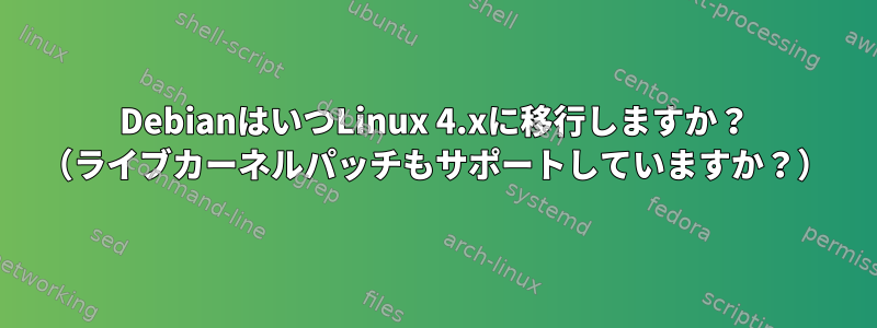 DebianはいつLinux 4.xに移行しますか？ （ライブカーネルパッチもサポートしていますか？）