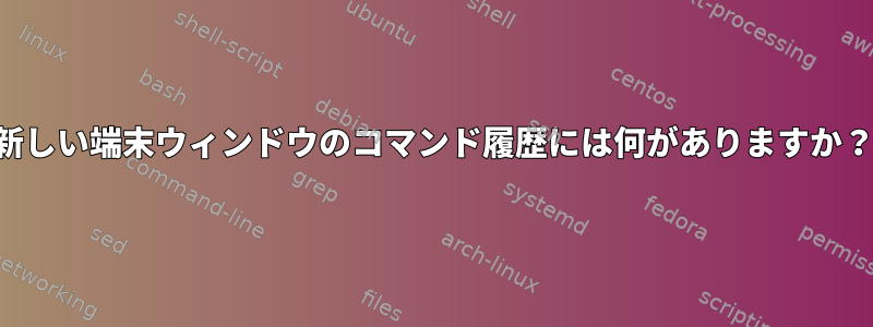 新しい端末ウィンドウのコマンド履歴には何がありますか？