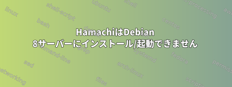 HamachiはDebian 8サーバーにインストール/起動できません