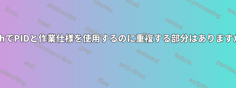 BashでPIDと作業仕様を使用するのに重複する部分はありますか？