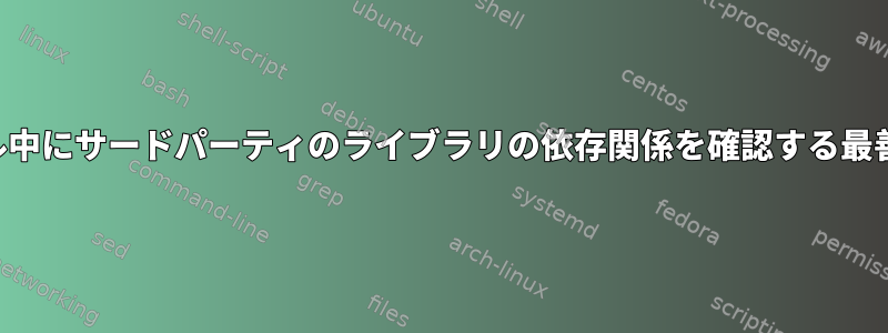 ソースからコンパイル中にサードパーティのライブラリの依存関係を確認する最善の方法は何ですか？