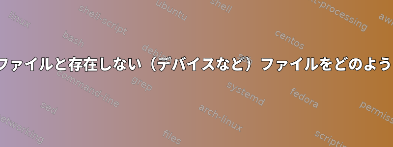 Linuxは、実際のファイルと存在しない（デバイスなど）ファイルをどのように区別しますか？