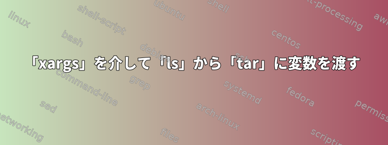 「xargs」を介して「ls」から「tar」に変数を渡す