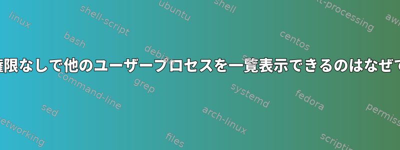 ルート権限なしで他のユーザープロセスを一覧表示できるのはなぜですか？