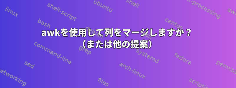 awkを使用して列をマージしますか？ （または他の提案）