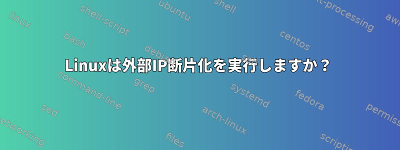 Linuxは外部IP断片化を実行しますか？