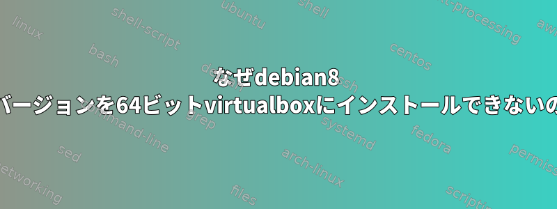 なぜdebian8 64ビットバージョンを64ビットvirtualboxにインストールできないのですか？