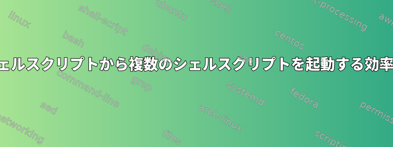 単一のシェルスクリプトから複数のシェルスクリプトを起動する効率的な方法