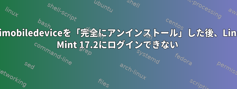 libimobiledeviceを「完全にアンインストール」した後、Linux Mint 17.2にログインできない