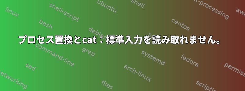 プロセス置換とcat：標準入力を読み取れません。