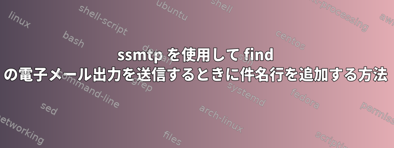 ssmtp を使用して find の電子メール出力を送信するときに件名行を追加する方法