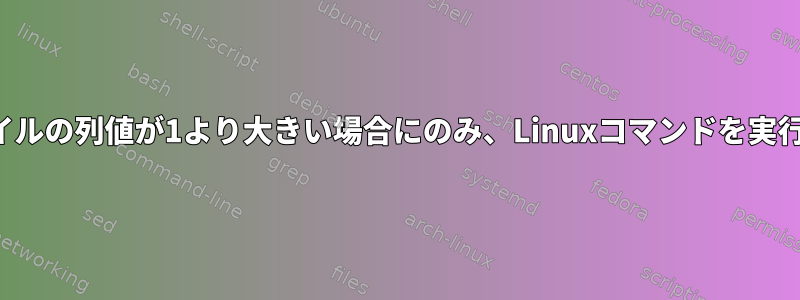 CSVファイルの列値が1より大きい場合にのみ、Linuxコマンドを実行します。