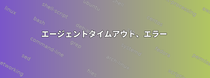 エージェントタイムアウト、エラー