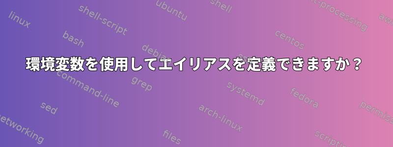 環境変数を使用してエイリアスを定義できますか？