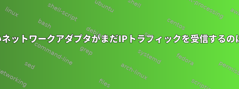 アドレスがないネットワークアダプタがまだIPトラフィックを受信するのはなぜですか？