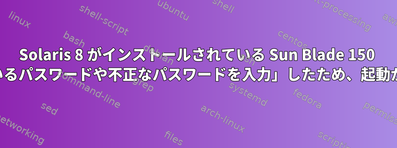 Solaris 8 がインストールされている Sun Blade 150 は、「欠落しているパスワードや不正なパスワードを入力」したため、起動が停止します。」