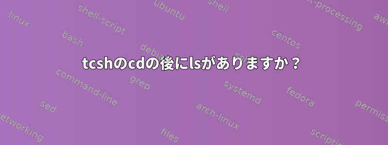 tcshのcdの後にlsがありますか？