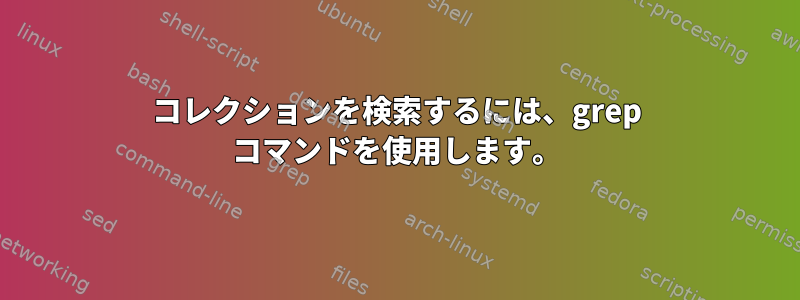 コレクションを検索するには、grep コマンドを使用します。