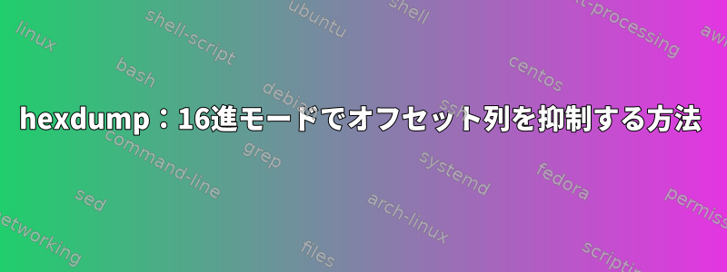 hexdump：16進モードでオフセット列を抑制する方法