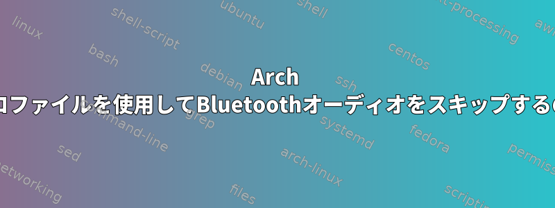 Arch LinuxでA2DPプロファイルを使用してBluetoothオーディオをスキップするのを防ぐ方法は？