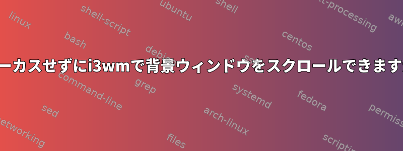 フォーカスせずにi3wmで背景ウィンドウをスクロールできますか？