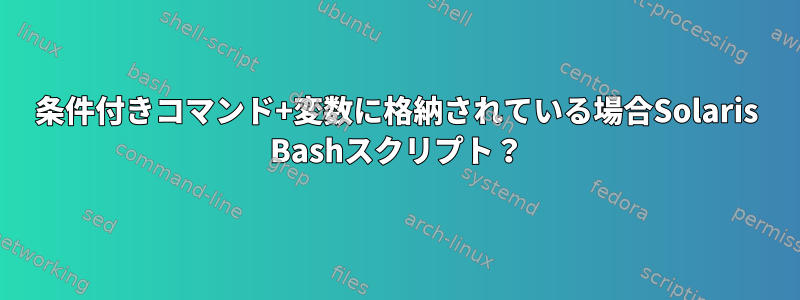 条件付きコマンド+変数に格納されている場合Solaris Bashスクリプト？