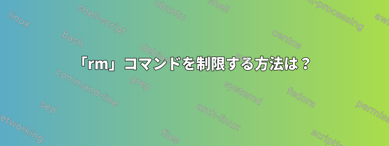 「rm」コマンドを制限する方法は？