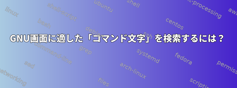 GNU画面に適した「コマンド文字」を検索するには？