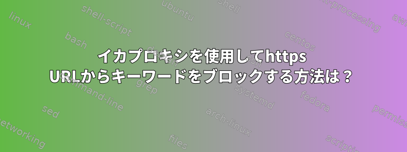 イカプロキシを使用してhttps URLからキーワードをブロックする方法は？