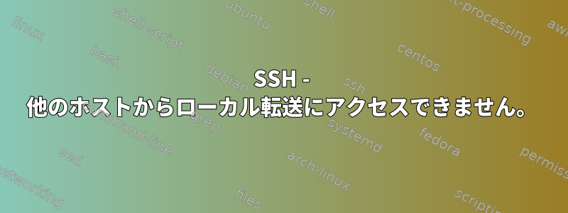 SSH - 他のホストからローカル転送にアクセスできません。