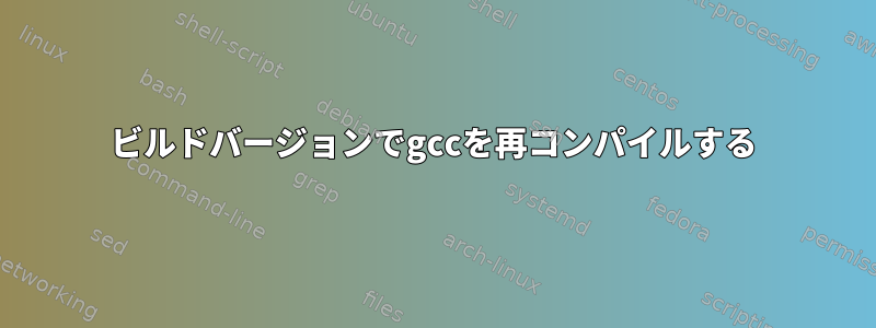 ビルドバージョンでgccを再コンパイルする