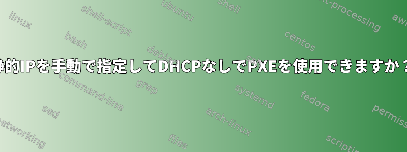 静的IPを手動で指定してDHCPなしでPXEを使用できますか？