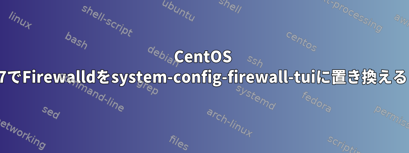 CentOS 7でFirewalldをsystem-config-firewall-tuiに置き換える