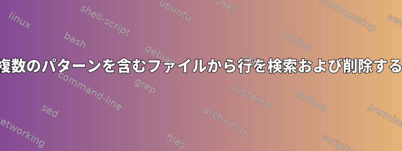 複数のパターンを含むファイルから行を検索および削除する