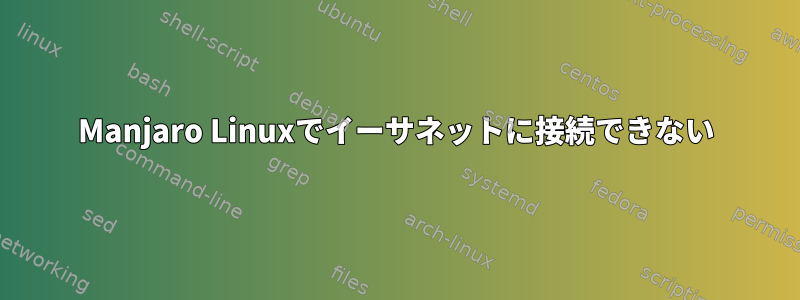 Manjaro Linuxでイーサネットに接続できない