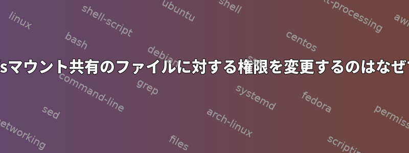 sedがcifsマウント共有のファイルに対する権限を変更するのはなぜですか？