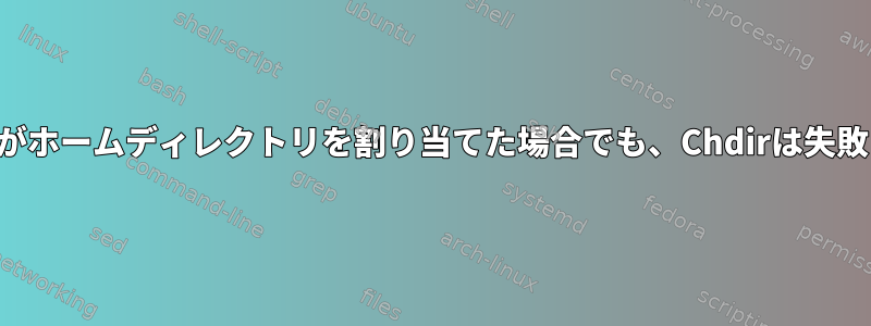 ユーザーがホームディレクトリを割り当てた場合でも、Chdirは失敗します。