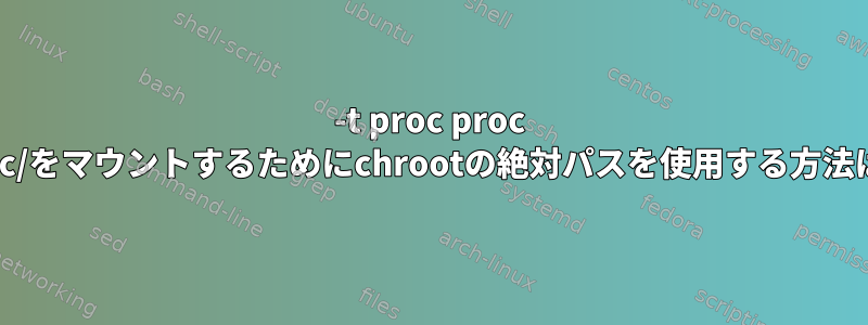 -t proc proc proc/をマウントするためにchrootの絶対パスを使用する方法は？