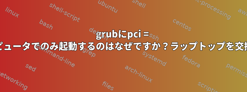 grubにpci = noacpiを追加すると、Linuxが自分のコンピュータでのみ起動するのはなぜですか？ラップトップを交換する必要がありますか？十分深刻ですか？