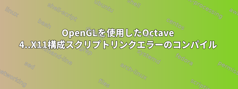 OpenGLを使用したOctave 4..X11構成スクリプトリンクエラーのコンパイル