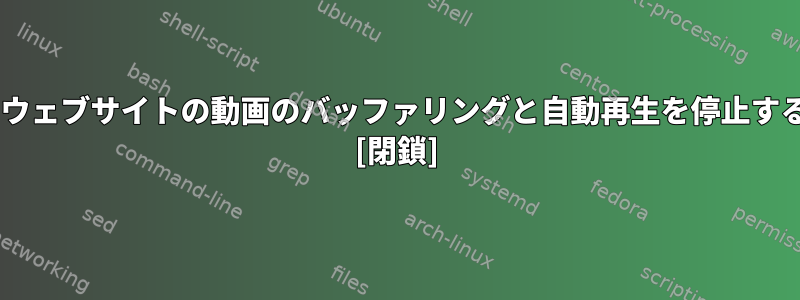 Firefoxでウェブサイトの動画のバッファリングと自動再生を停止する方法は？ [閉鎖]
