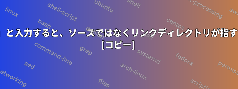 リンクフォルダ内の外部相対パスに「ls」と入力すると、ソースではなくリンクディレクトリが指すエントリが表示されます。そうですか？ [コピー]