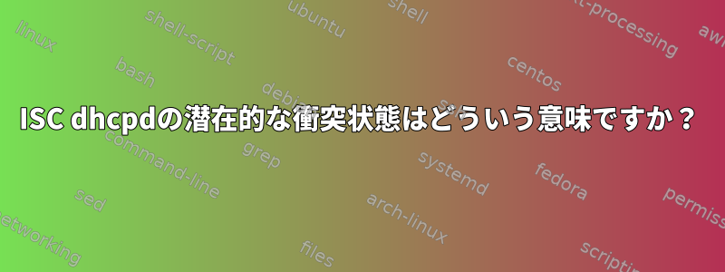 ISC dhcpdの潜在的な衝突状態はどういう意味ですか？